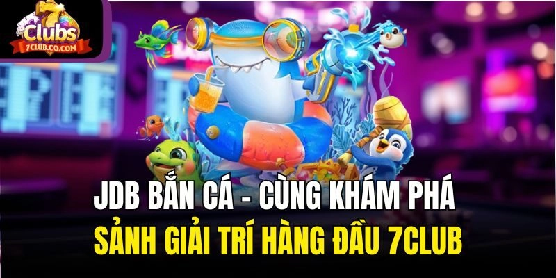 Jdb Bắn Cá – Cùng Khám Phá Sảnh Giải Trí Hàng Đầu 7club