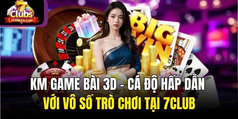 KM Game Bài 3D – Cá Độ Hấp Dẫn Với Vô Số Trò Chơi Tại 7club
